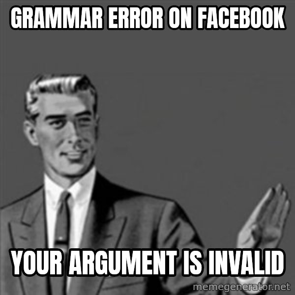 Correction Guy meme: gRAMMAR ERROR ON FACEBOOK / YOUR ARGUMENT IS INVALID