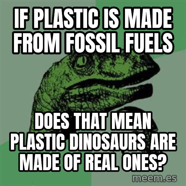 Raptor meme: If plastic is made from fossil fuels / Does that Mean Plastic dinosaurs are made of real ones?