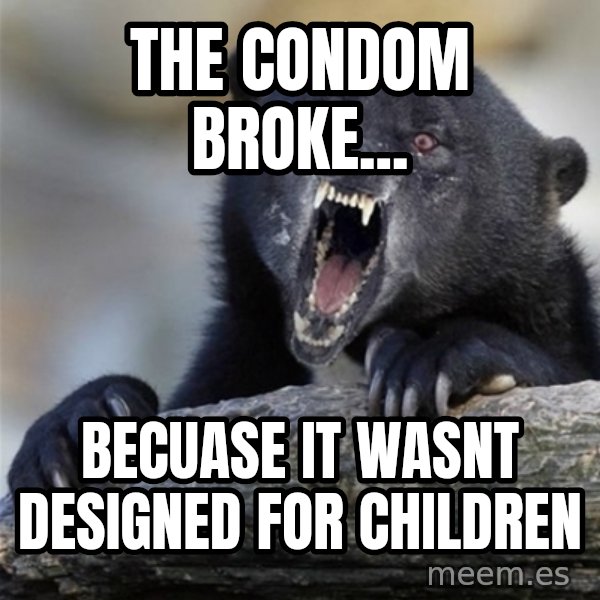 Insane Confession Bear meme: the condom broke... / becuase it wasnt designed for children