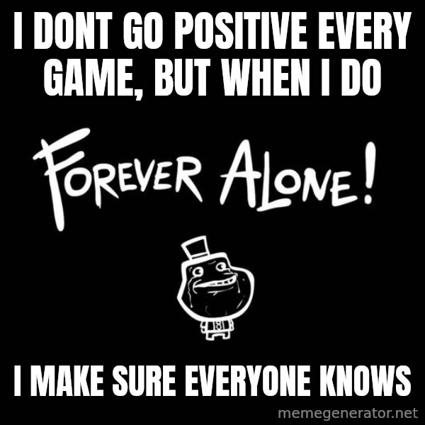 The Most Interesting Man In The World meme: i dont go positive every game, but when i do / i make sure everyone knows