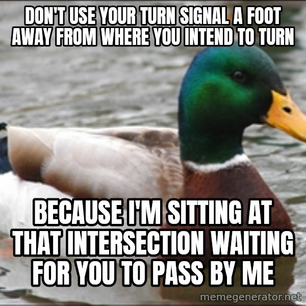 Actual Advice Mallard 1 meme: don't Use your turn signal a foot away from where you intend to turn / Because i'm sitting at that intersection waiting for you to pass by me