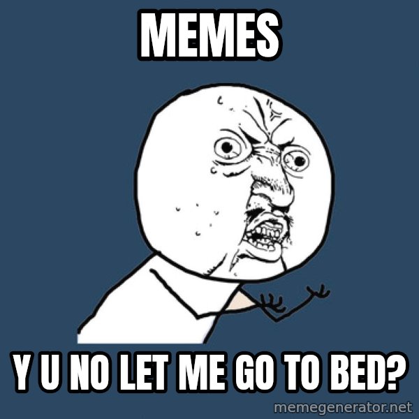 Y U No meme: Memes / Y u no let me go  to  bed?