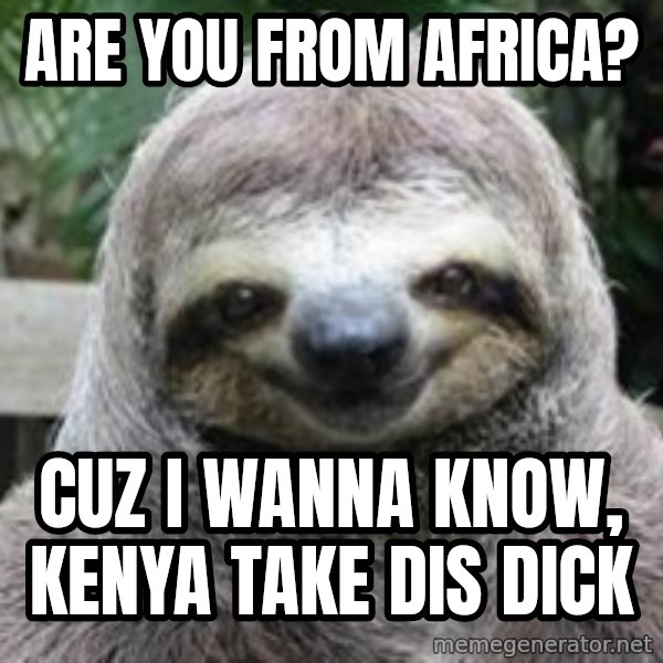 Sexual Sloth meme: are you from africa? / cuz i wanna know, kenya take dis dick