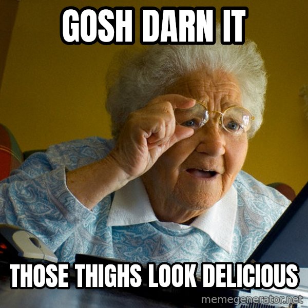 Internet Grandma Surprise meme: gosh darn it / those thighs look delicious