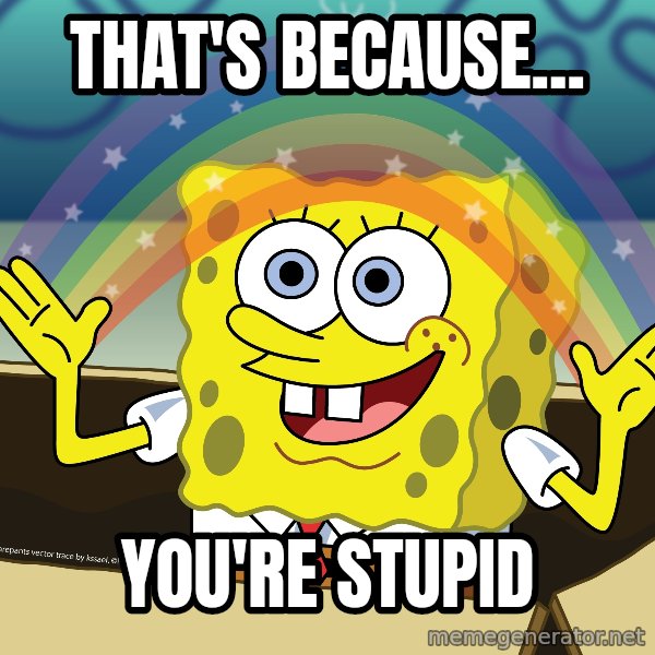 spongebob rainbow meme: That's because... / You're stupid