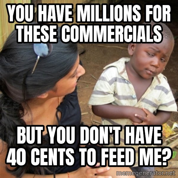 So You're Telling me meme: You have millions for these commercials / but you don't have 40 cents to feed me?