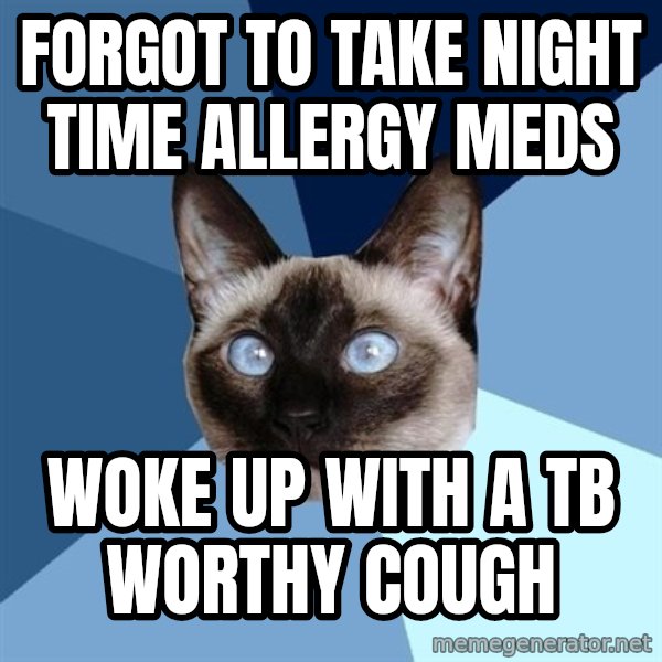 Chronic Illness Cat meme: Forgot to take night time allergy meds / woke up with a TB worthy cough