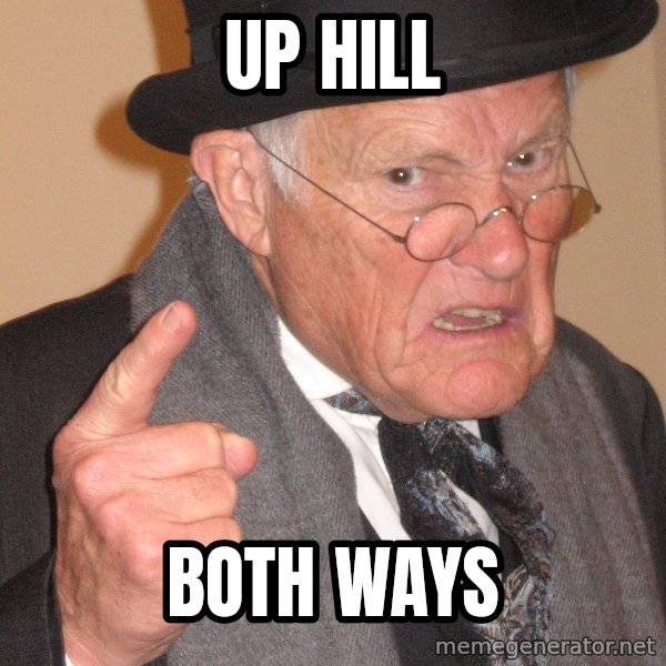 Angry Old Man meme: up hill / both ways