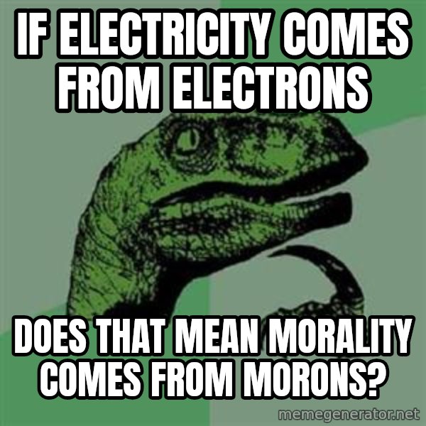 Philosoraptor meme: IF ELECTRICITY COMES FROM ELECTRONS / DOES THAT MEAN MORALITY COMES FROM MORONS?
