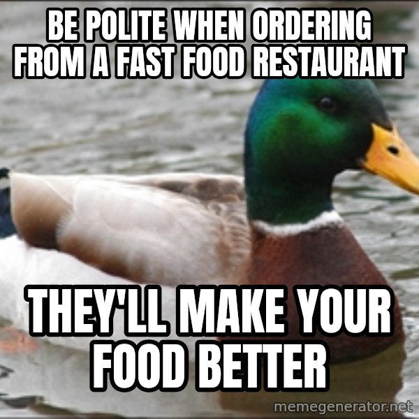 Actual Advice Mallard 1 meme: Be polite when ordering from a fast food RESTAURANT / they'll make your food better