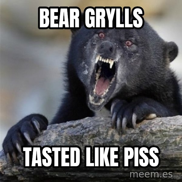 Insane Confession Bear meme: bear grylls / tasted like piss