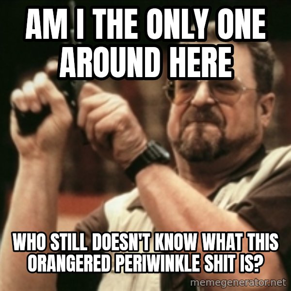 Walter Sobchak with gun meme: am i the only one around here / who still doesn't know what this orangered periwinkle shit is?