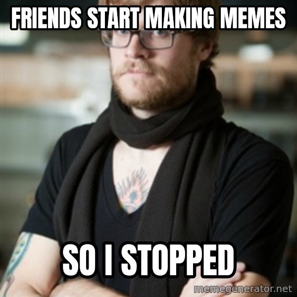 hipster Barista meme: Friends Start making memes / So i stopped