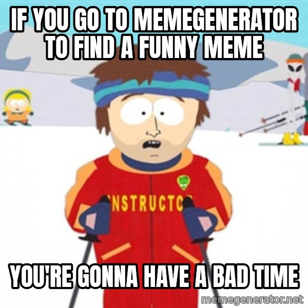 SouthPark Bad Time meme meme: if you go to memegenerator to find a funny meme / you're gonna have a bad time