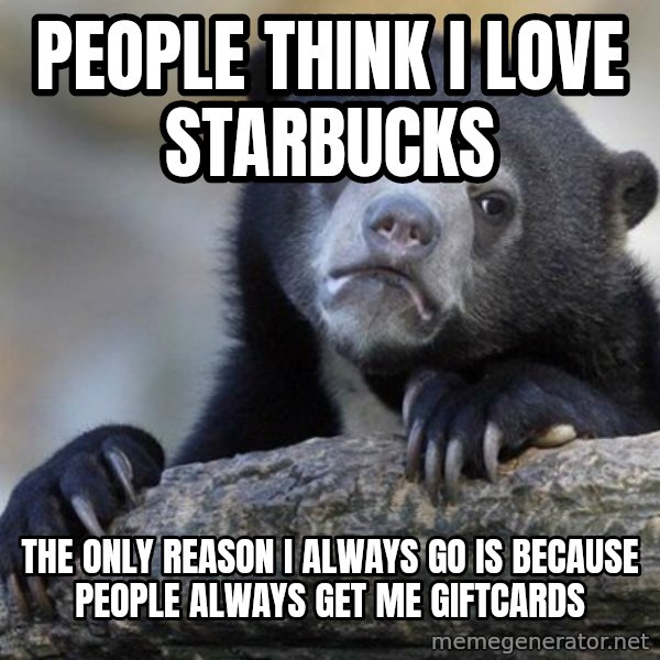 Confession Bear meme: People think I love starbucks / The only reason I always go is because People always get me giftcards