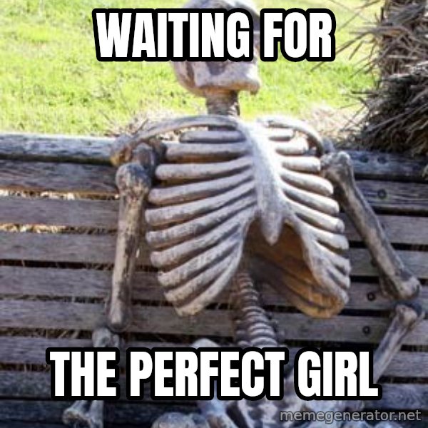 Waiting Skeleton meme: WAITING FOR / THE PERFECT GIRL