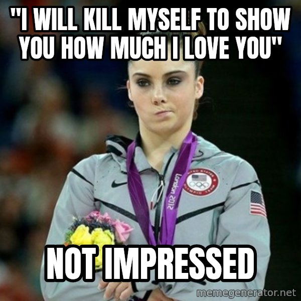 McKayla Maroney Not Impressed meme: "I will kill myself to show you how much i love you" / not impressed