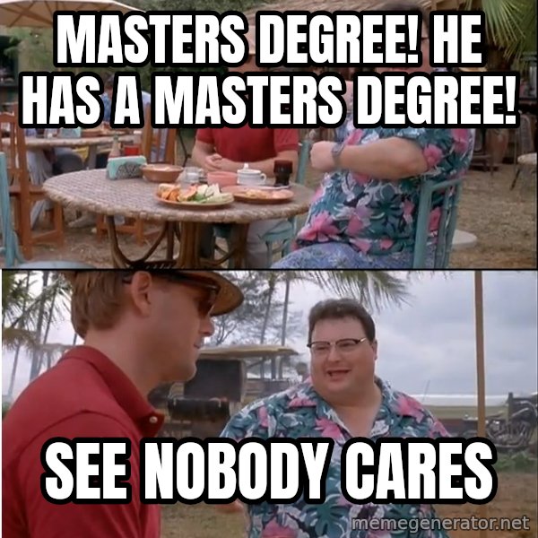See? Nobody Cares meme: masters degree!  he has a masters degree! / see nobody cares