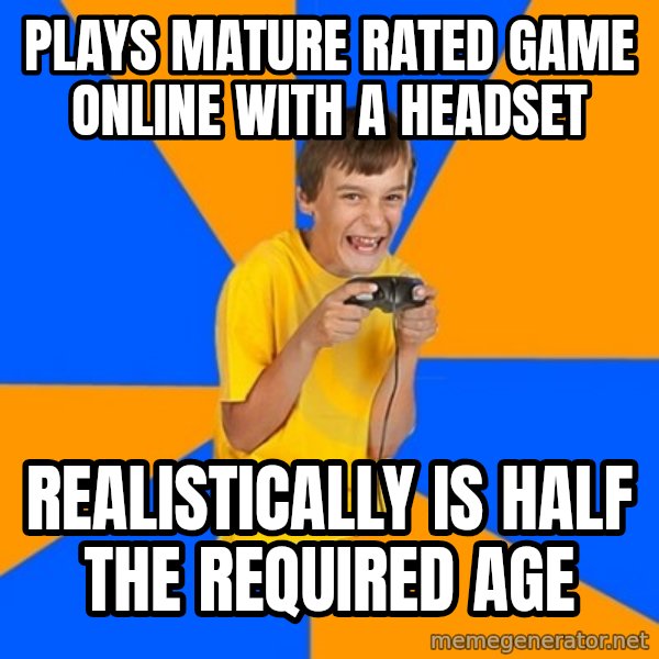 Annoying Gamer Kid meme: plays mature rated game online with a headset / realistically is half the required age