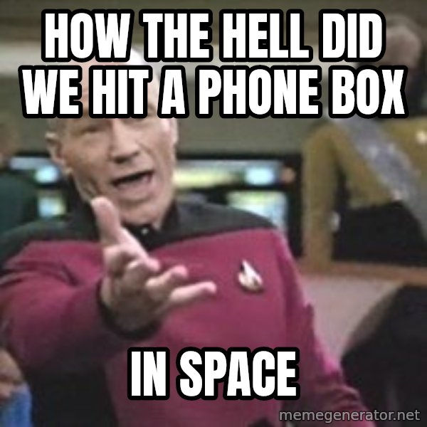 Captain Picard meme: HOW THE HELL DID WE HIT A PHONE BOX / IN SPACE