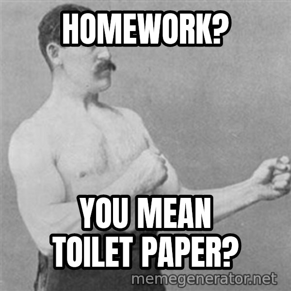 Overly Manly Man, man meme: Homework? / you mean toilet paper?