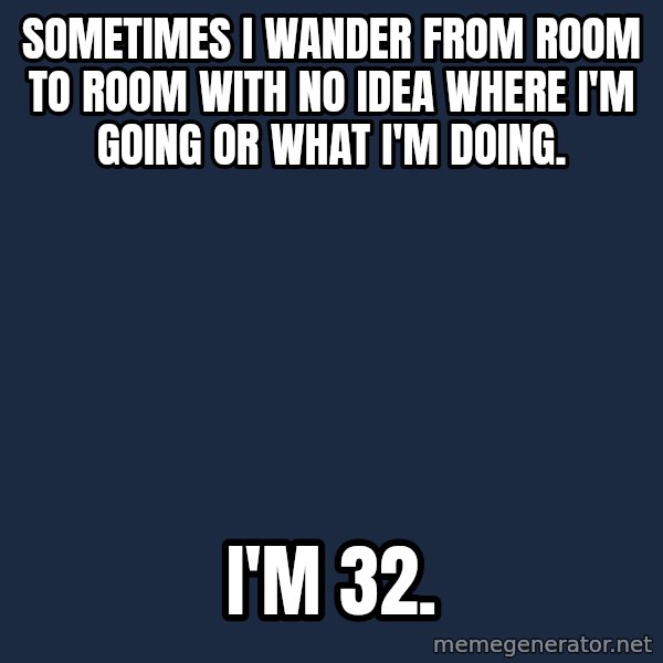 Chronic Illness Cat meme: Sometimes I wander from room to room with no idea where I'm going or what I'm doing. / I'm 32.