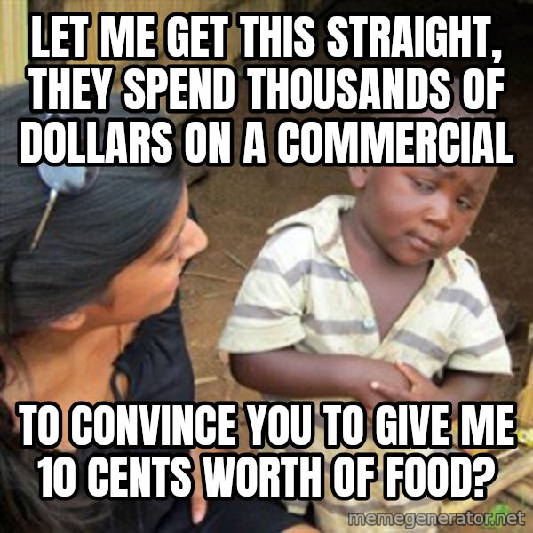 Skeptical 3rd World Kid meme: let me get this straight, they spend thousands of dollars on a commercial / to convince you to give me 10 cents worth of food?