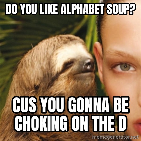 The Rape Sloth meme: DO YOU LIKE ALPHABET SOUP? / CUS YOU GONNA BE CHOKING ON THE D