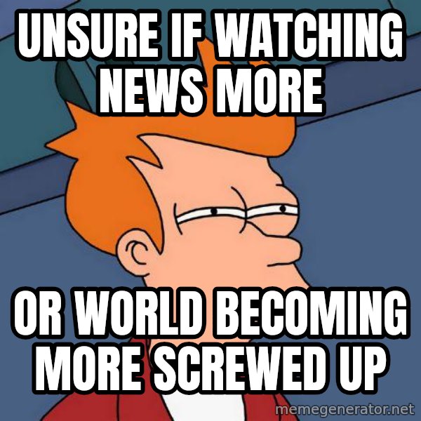 Futurama Fry meme: unsure if watching news more / or  world becoming more screwed up