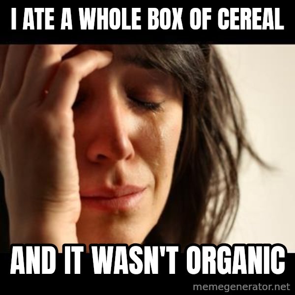 crying girl sad meme: I ate a whole box of cereal / And it wasn't organic