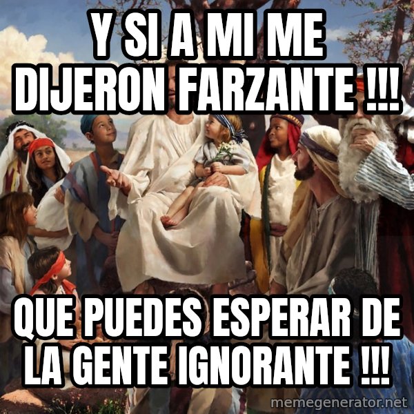storytime jesus meme: Y SI A MI ME DIJERON FARZANTE !!! / QUE PUEDES ESPERAR DE LA GENTE IGNORANTE !!!