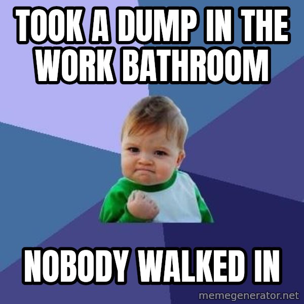 Success Kid meme: took a dump in the work bathroom / nobody walked in