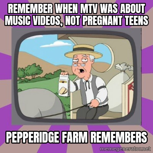 Pepperidge Farm Remembers FG meme: Remember when MTV was about music videos, not pregnant teens / Pepperidge Farm Remembers