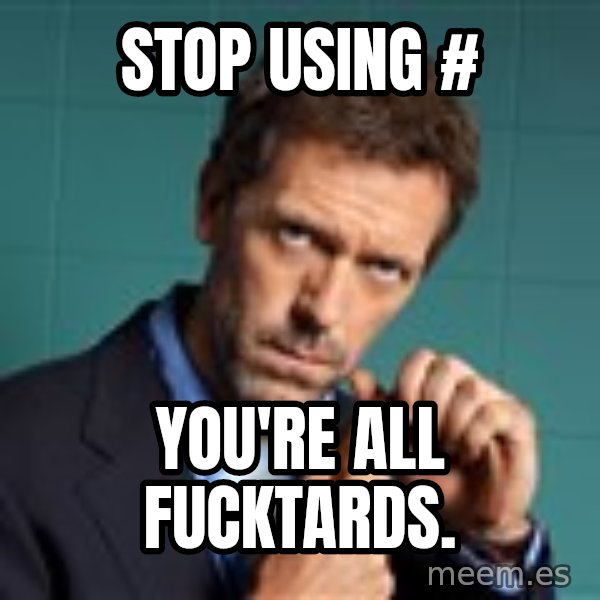 Gregory House M.D. meme: stop using # / you're all fucktards.