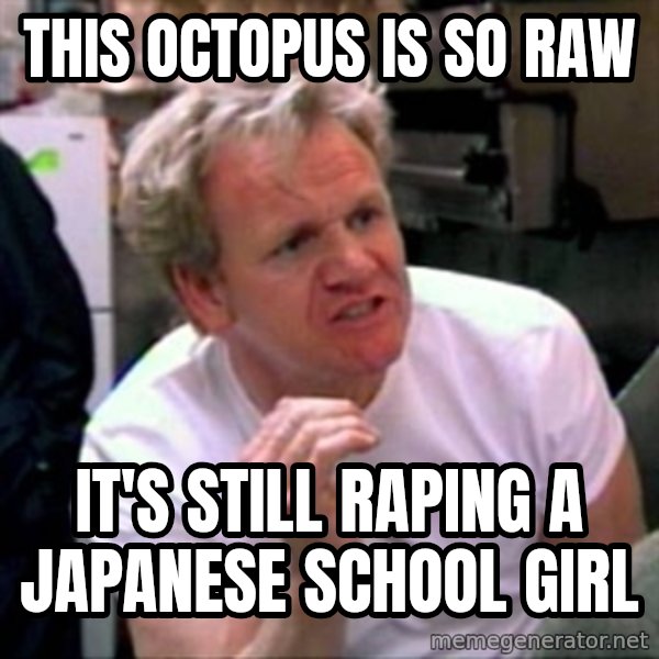Gordon Ramsay meme: This octopus is so raw / It's still raping a japanese school girl