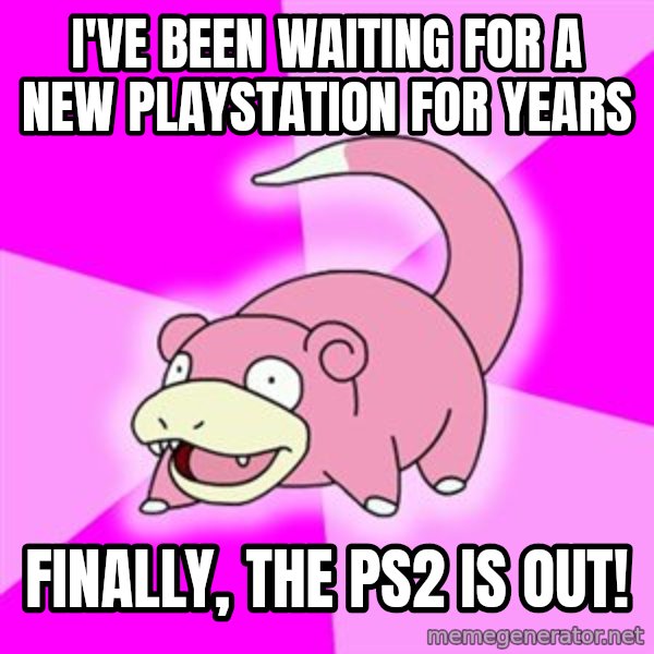 Slowpoke meme: i've been waiting for a new playstation for years / finally, the ps2 is out!