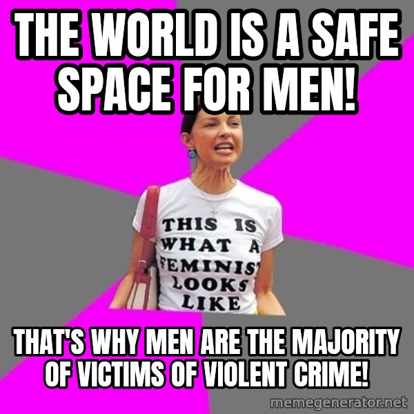 Feminist Cunt meme: the world is a safe space for men! / THAT'S WHY MEN ARE THE MAJORITY OF VICTIMS OF VIOLENT CRIME!