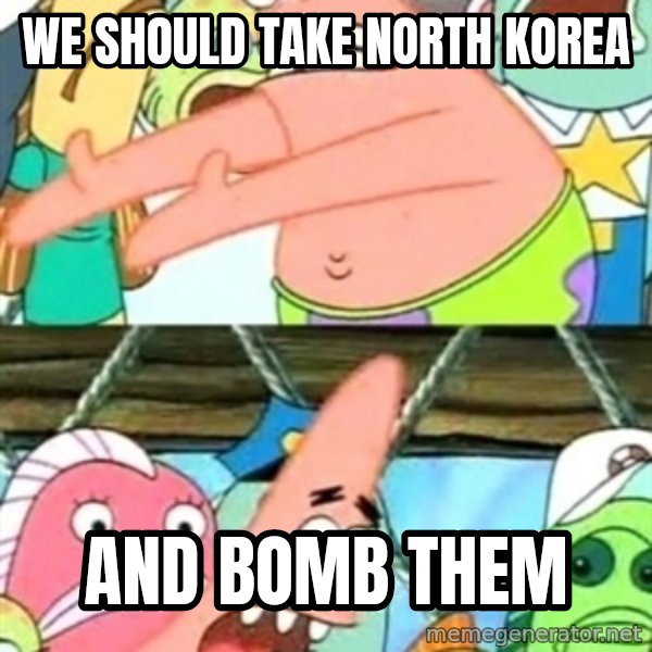 Push it Somewhere Else Patrick meme: we should take north korea / and bomb them