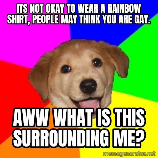 Advice Dog meme: its not okay to wear a rainbow shirt, people may think you are gay. / aww what is this surrounding me?