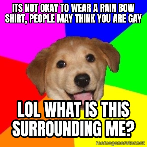 Advice Dog meme: its not okay to wear a rain bow shirt, people may think you are gay / lol what is this surrounding me?