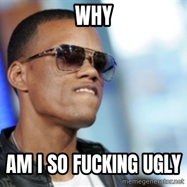 Dat Ass meme: why / am i so fucking ugly