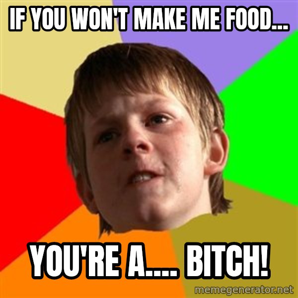 Angry School Boy meme: if you won't make me food... / you're a....    bitch!