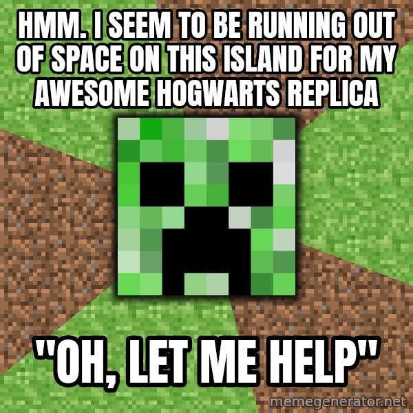 Minecraft Creeper meme: hmm. i seem to be running out of space on this island for my awesome hogwarts replica / "Oh, let me help"