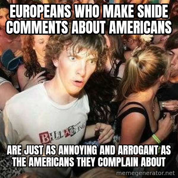 -Sudden Clarity Clarence meme: Europeans who make snide comments about Americans / Are just as annoying and arrogant as the americans they complain about