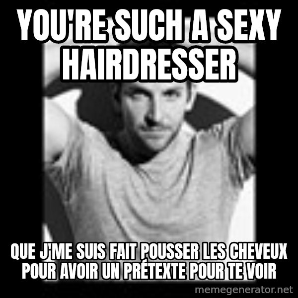 Bradley Cooper Need Sexy Help meme: You're such a sexy hairdresser / que j'me suis fait pousser les cheveux pour avoir un prétexte pour te voir