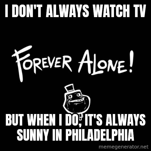 The Most Interesting Man In The World meme: i DON'T ALWAYS WATCH TV / bUT WHEN i DO, IT'S ALWAYS SUNNY IN PHILADELPHIA