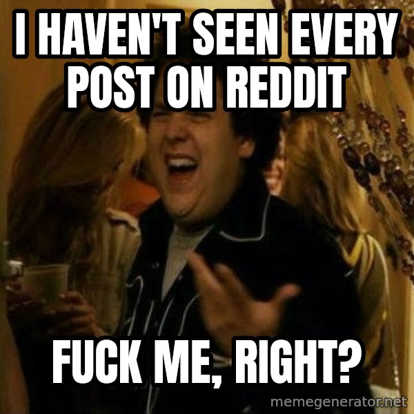 Fuck me right meme: i haven't seen every post on reddit / fuck me, right?