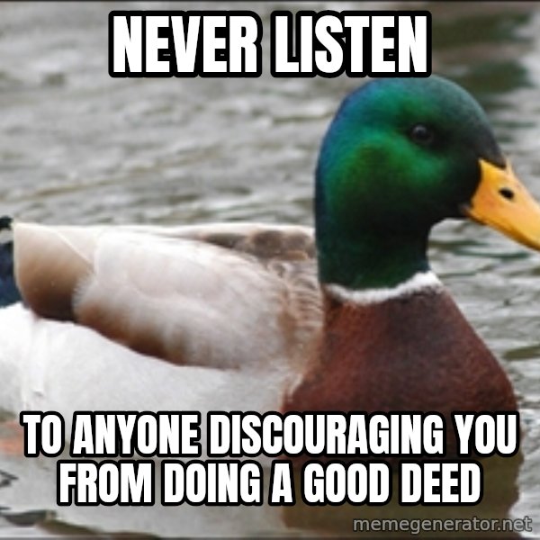 Actual Advice Mallard 1 meme: Never Listen / To anyone discouraging you from doing a good deed