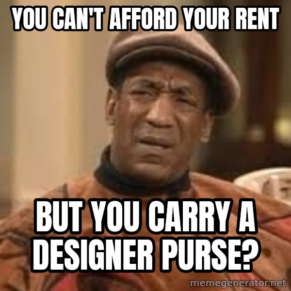 Confused Bill Cosby  meme: You can't afford your rent / But you carry a designer purse?