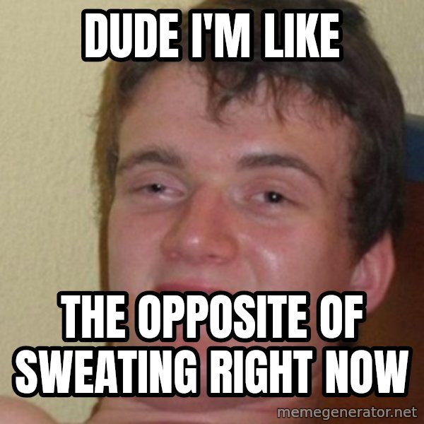 really high guy meme: dude i'm like / the opposite of sweating right now